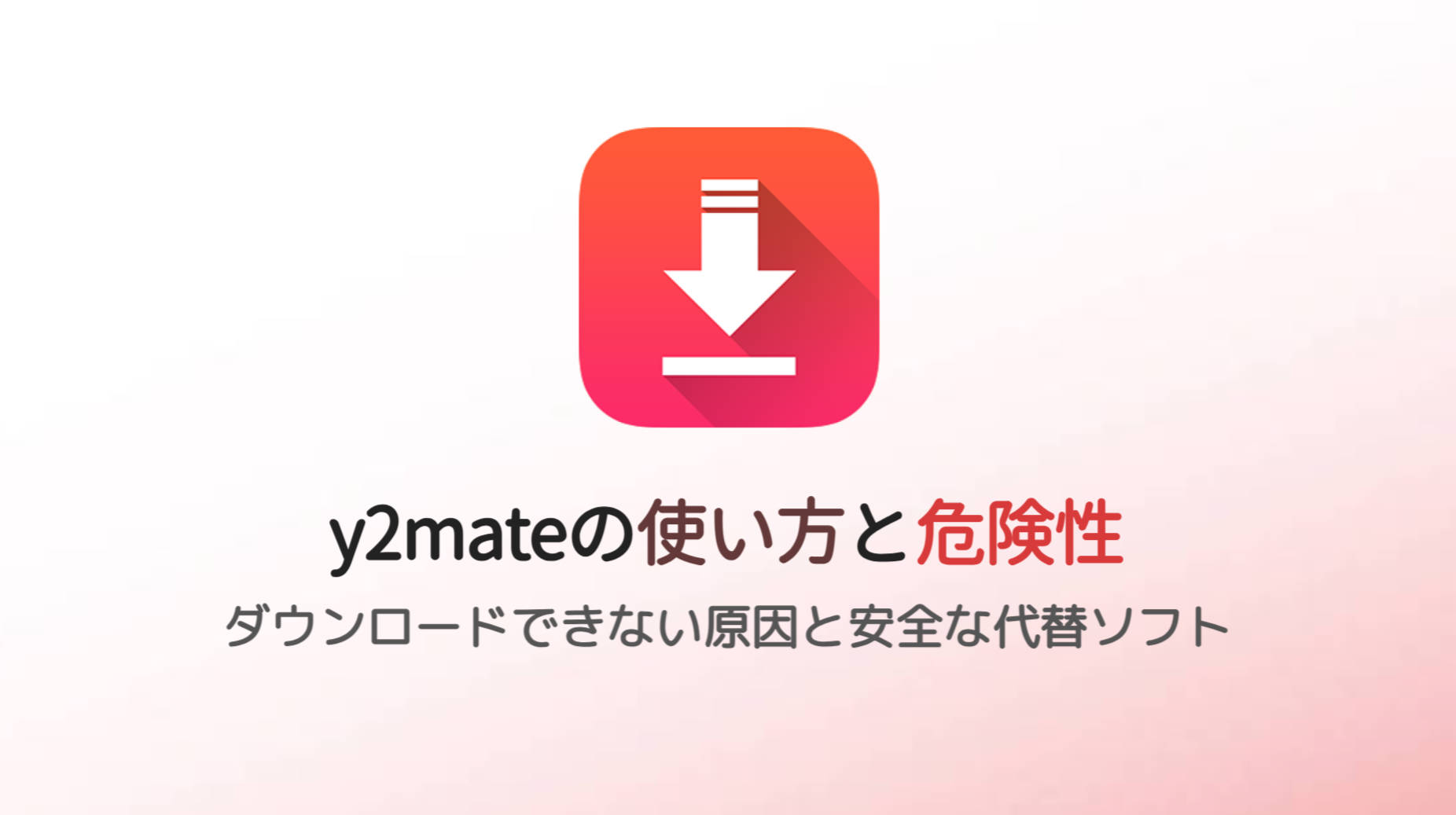 y2mateの使い方と危険性｜ダウンロードできない原因と安全な代替ソフト【2026】